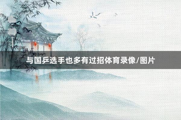 与国乒选手也多有过招体育录像/图片