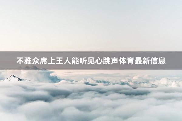 不雅众席上王人能听见心跳声体育最新信息