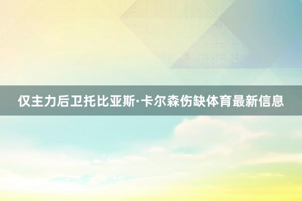 仅主力后卫托比亚斯·卡尔森伤缺体育最新信息