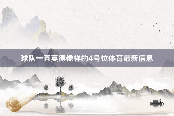 球队一直莫得像样的4号位体育最新信息