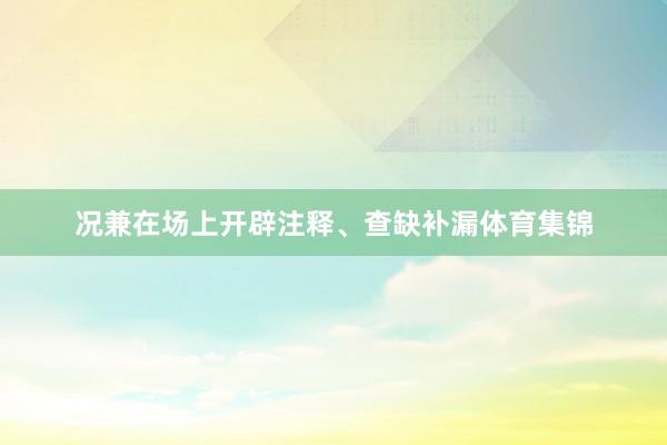 况兼在场上开辟注释、查缺补漏体育集锦