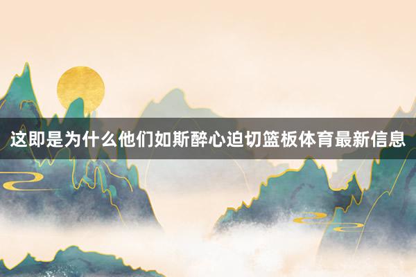 这即是为什么他们如斯醉心迫切篮板体育最新信息