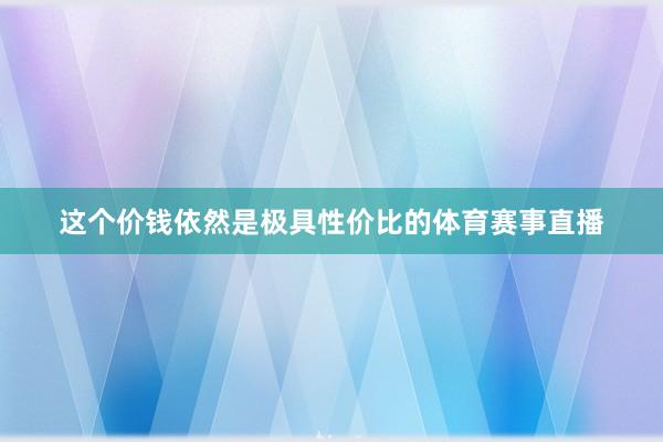 这个价钱依然是极具性价比的体育赛事直播