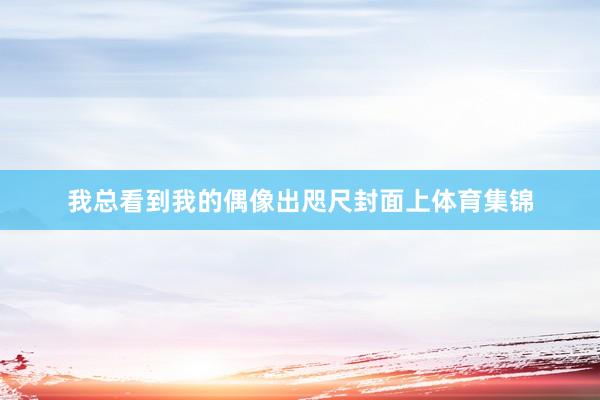 我总看到我的偶像出咫尺封面上体育集锦