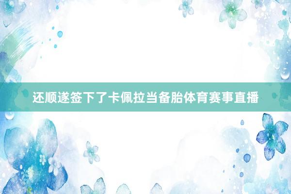 还顺遂签下了卡佩拉当备胎体育赛事直播