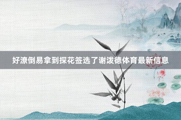 好潦倒易拿到探花签选了谢泼德体育最新信息