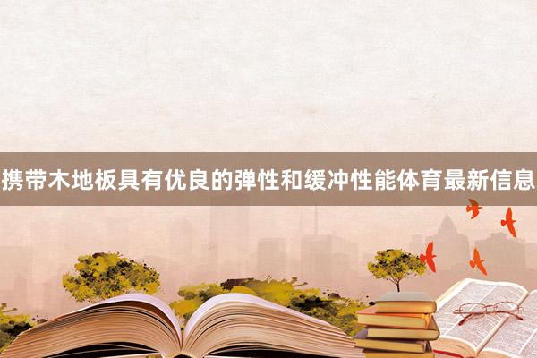 携带木地板具有优良的弹性和缓冲性能体育最新信息