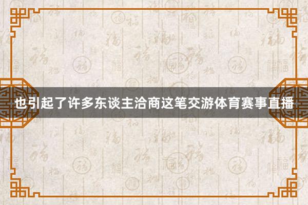 也引起了许多东谈主洽商这笔交游体育赛事直播