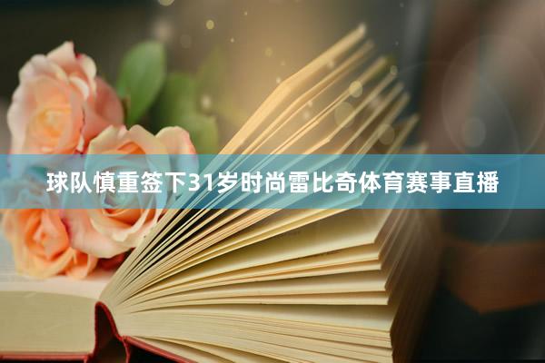 球队慎重签下31岁时尚雷比奇体育赛事直播