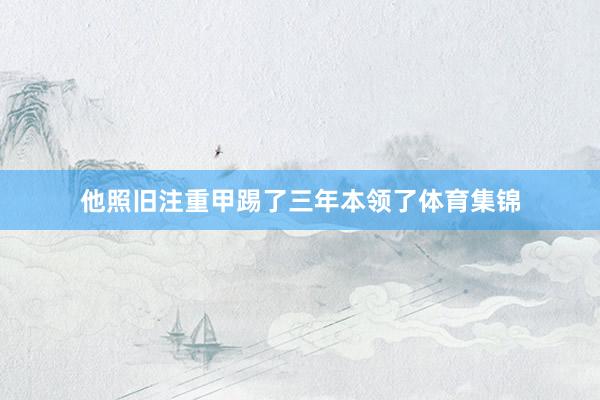 他照旧注重甲踢了三年本领了体育集锦