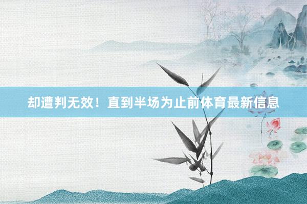 却遭判无效！直到半场为止前体育最新信息