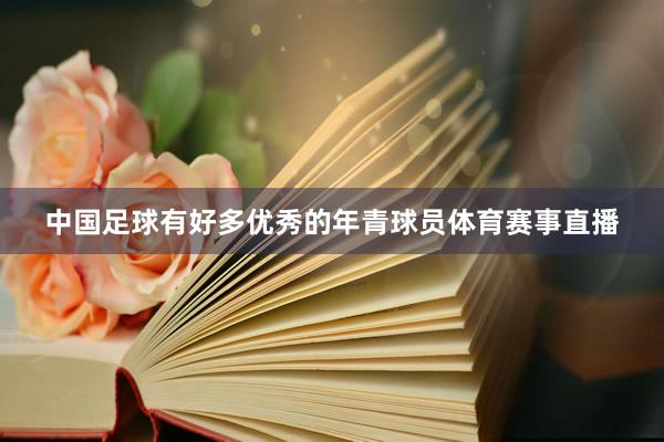 中国足球有好多优秀的年青球员体育赛事直播