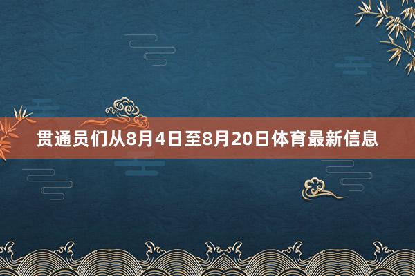 贯通员们从8月4日至8月20日体育最新信息
