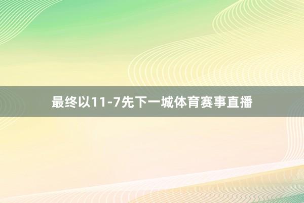 最终以11-7先下一城体育赛事直播