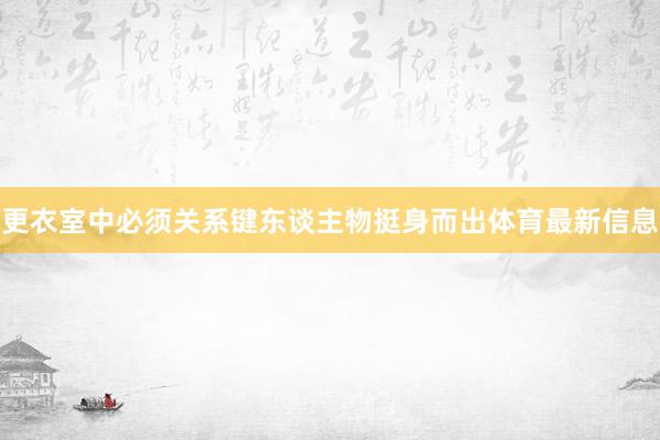 更衣室中必须关系键东谈主物挺身而出体育最新信息
