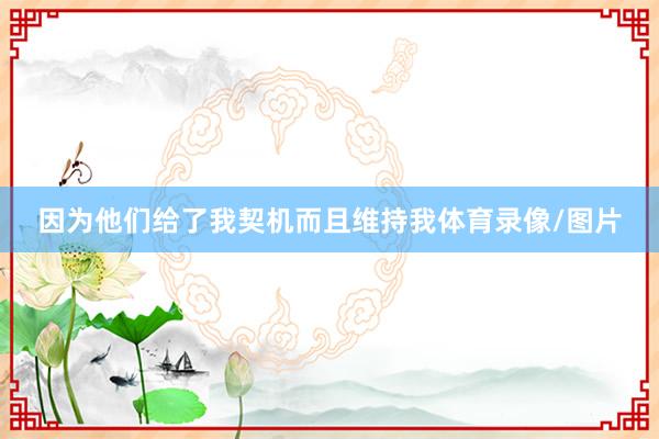 因为他们给了我契机而且维持我体育录像/图片