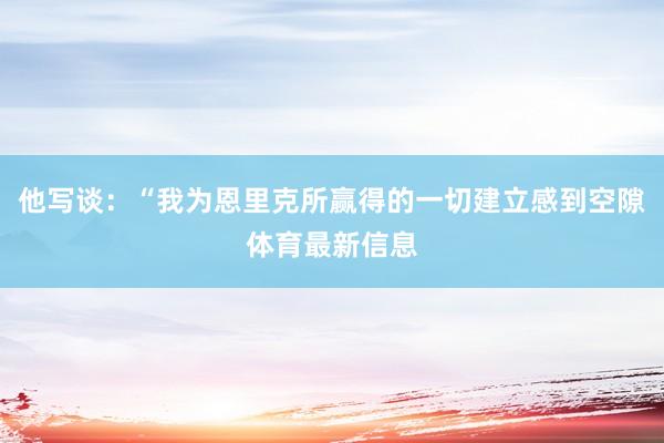 他写谈：“我为恩里克所赢得的一切建立感到空隙体育最新信息