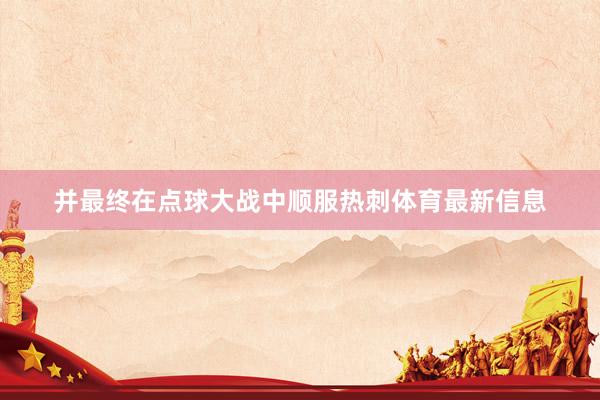 并最终在点球大战中顺服热刺体育最新信息