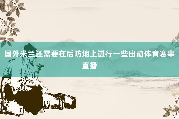 国外米兰还需要在后防地上进行一些出动体育赛事直播