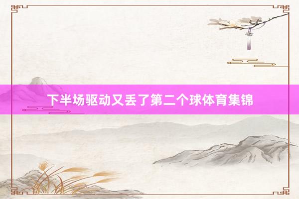 下半场驱动又丢了第二个球体育集锦