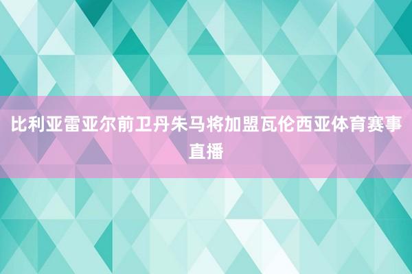 比利亚雷亚尔前卫丹朱马将加盟瓦伦西亚体育赛事直播