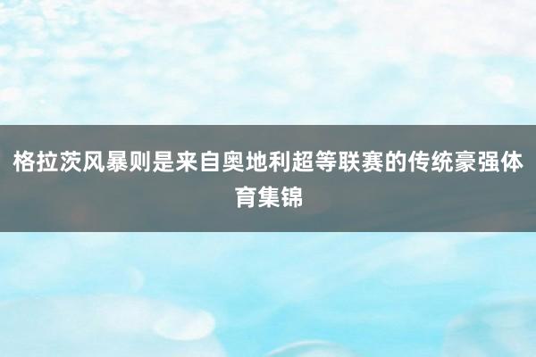 格拉茨风暴则是来自奥地利超等联赛的传统豪强体育集锦