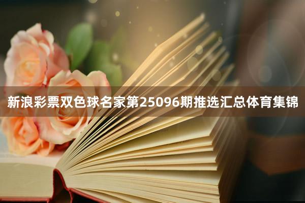 新浪彩票双色球名家第25096期推选汇总体育集锦
