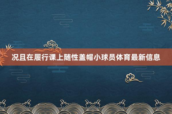 况且在履行课上随性盖帽小球员体育最新信息