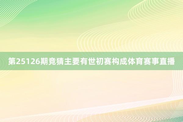 第25126期竞猜主要有世初赛构成体育赛事直播