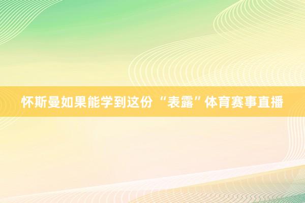 怀斯曼如果能学到这份 “表露”体育赛事直播