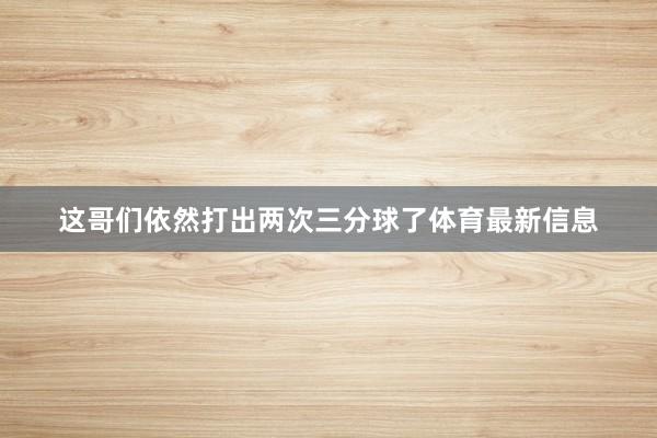 这哥们依然打出两次三分球了体育最新信息
