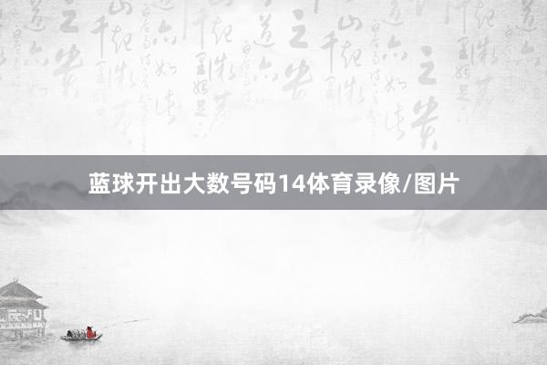 蓝球开出大数号码14体育录像/图片
