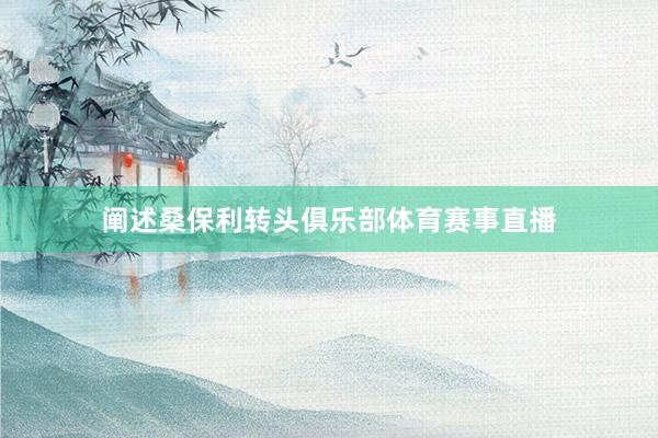 阐述桑保利转头俱乐部体育赛事直播
