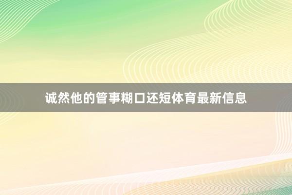 诚然他的管事糊口还短体育最新信息