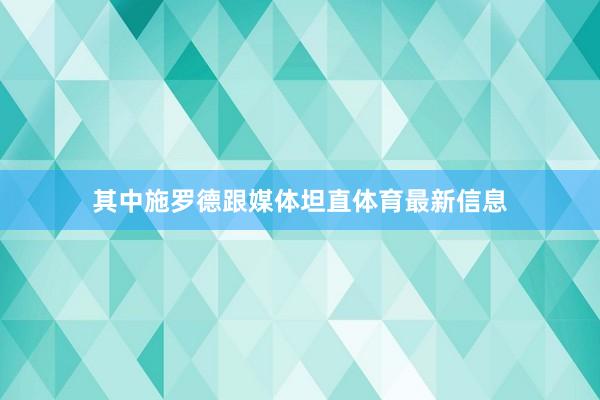 其中施罗德跟媒体坦直体育最新信息