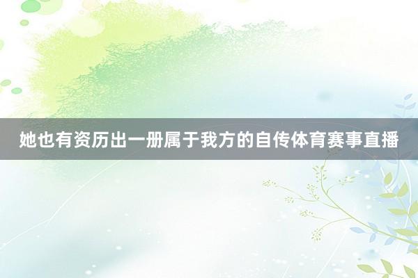 她也有资历出一册属于我方的自传体育赛事直播