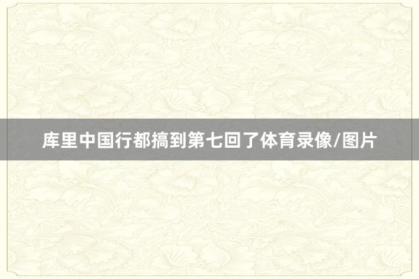 库里中国行都搞到第七回了体育录像/图片