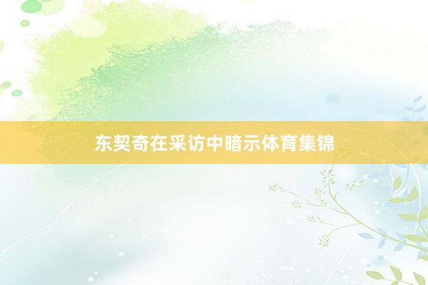 东契奇在采访中暗示体育集锦
