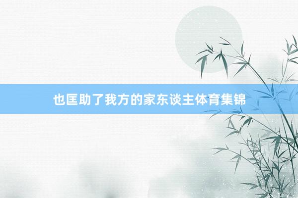 也匡助了我方的家东谈主体育集锦