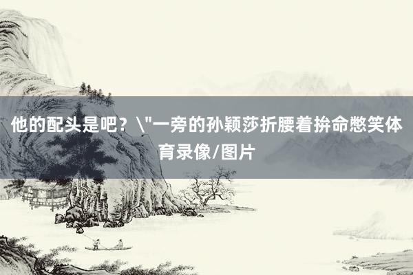 他的配头是吧？