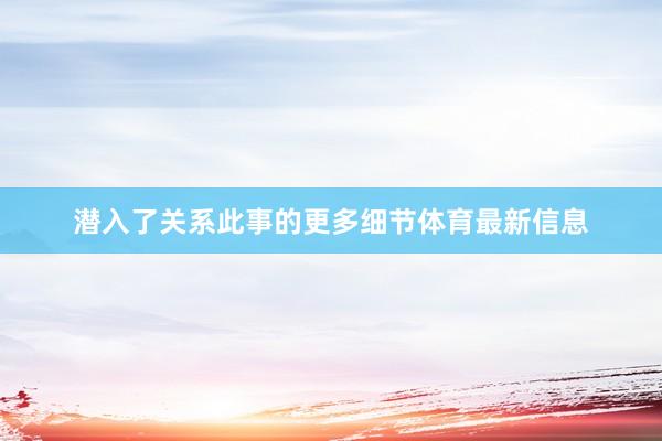 潜入了关系此事的更多细节体育最新信息