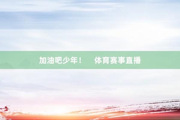 加油吧少年！    体育赛事直播