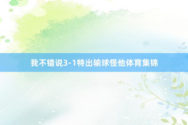 我不错说3-1特出输球怪他体育集锦