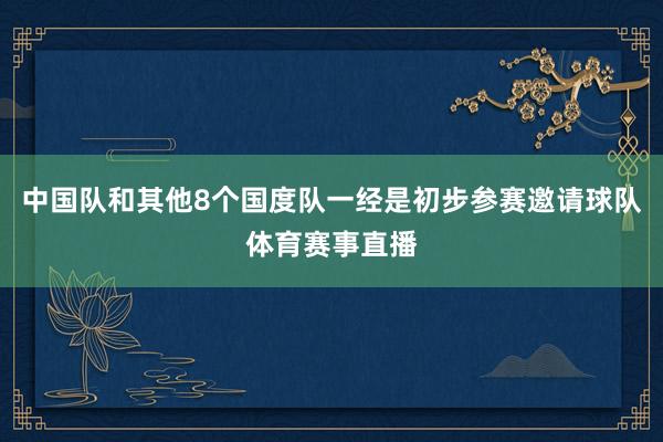 中国队和其他8个国度队一经是初步参赛邀请球队体育赛事直播
