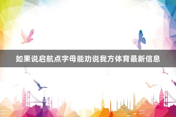 如果说启航点字母能劝说我方体育最新信息