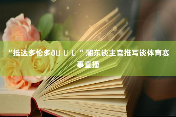 “抵达多伦多📍”湖东谈主官推写谈体育赛事直播