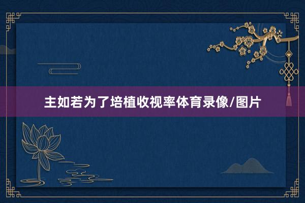 主如若为了培植收视率体育录像/图片