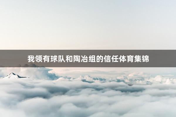 我领有球队和陶冶组的信任体育集锦
