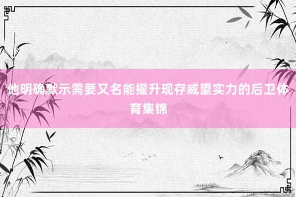 他明确默示需要又名能擢升现存威望实力的后卫体育集锦