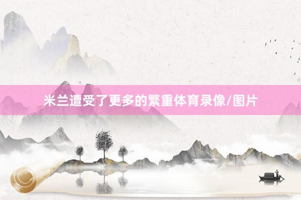 米兰遭受了更多的繁重体育录像/图片